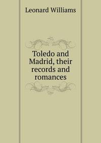 Toledo and Madrid, their records and romances