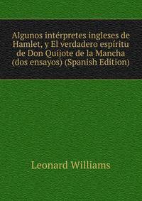 Algunos int?rpretes ingleses de Hamlet, y El verdadero esp?ritu de Don Quijote de la Mancha (dos ensayos) (Spanish Edition)
