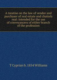 A treatise on the law of vendor and purchaser of real estate and chattels real: intended for the use of conveyancers of either branch of the profession