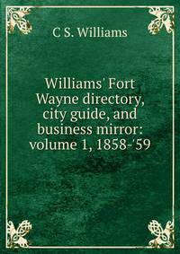 Williams' Fort Wayne directory, city guide, and business mirror: volume 1, 1858-'59