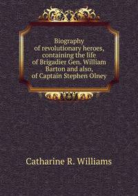 Biography of revolutionary heroes, containing the life of Brigadier Gen. William Barton and also, of Captain Stephen Olney