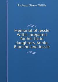 Memorial of Jessie Willis: prepared for her little daughters, Annie, Blanche and Jessie