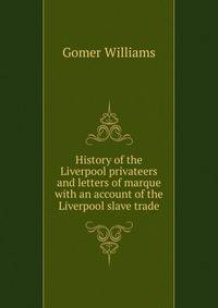 History of the Liverpool privateers and letters of marque with an account of the Liverpool slave trade