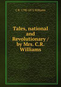 Tales, national and Revolutionary / by Mrs. C.R. Williams