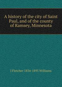 A history of the city of Saint Paul, and of the county of Ramsey, Minnesota