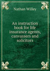 An instruction book for life insurance agents, canvassers and solicitors