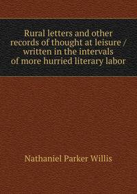 Rural letters and other records of thought at leisure / written in the intervals of more hurried literary labor