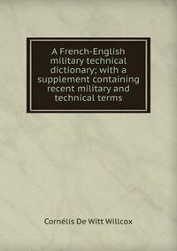 A French-English military technical dictionary; with a supplement containing recent military and technical terms