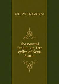 The neutral French, or, The exiles of Nova Scotia