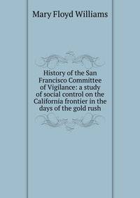 History of the San Francisco Committee of Vigilance: a study of social control on the California frontier in the days of the gold rush
