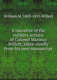 A narrative of the military actions of Colonel Marinus Willett, taken chiefly from his own manuscript