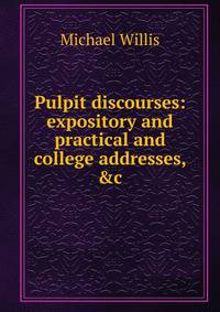 Pulpit discourses: expository and practical and college addresses, &amp;c