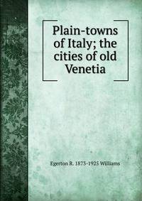 Plain-towns of Italy; the cities of old Venetia