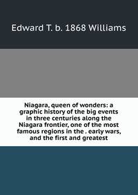 Niagara, queen of wonders: a graphic history of the big events in three centuries along the Niagara frontier, one of the most famous regions in the . early wars, and the first and greatest