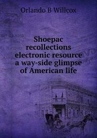 Shoepac recollections electronic resource a way-side glimpse of American life