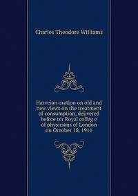 Harveian oration on old and new views on the treatment of consumption, delivered before ter Royal colleg e of physicians of London on October 18, 1911