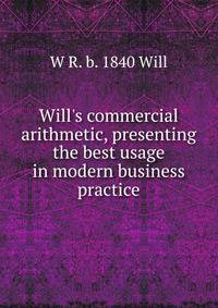 Will's commercial arithmetic, presenting the best usage in modern business practice