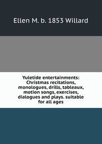 Yuletide entertainments: Christmas recitations, monologues, drills, tableaux, motion songs, exercises, dialogues and plays. suitable for all ages