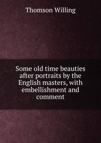Some old time beauties after portraits by the English masters, with embellishment and comment