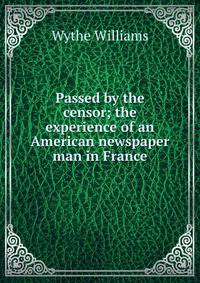 Passed by the censor; the experience of an American newspaper man in France