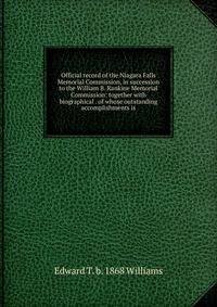 Official record of the Niagara Falls Memorial Commission, in succession to the William B. Rankine Memorial Commission: together with biographical . of whose outstanding accomplishments is
