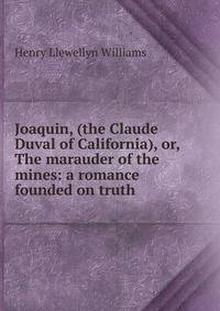 Joaquin, (the Claude Duval of California), or, The marauder of the mines: a romance founded on truth