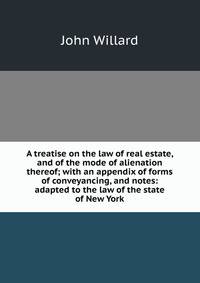 A treatise on the law of real estate, and of the mode of alienation thereof; with an appendix of forms of conveyancing, and notes: adapted to the law of the state of New York