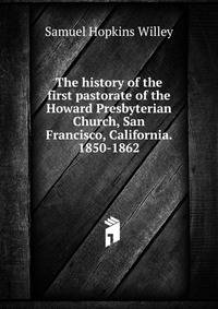 The history of the first pastorate of the Howard Presbyterian Church, San Francisco, California. 1850-1862