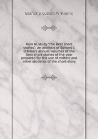 How to study "The Best short stories"; an analysis of Edward J. O'Brien's annual volumes of the best short stories of the year prepared for the use of writers and other students of the short-story