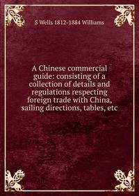 A Chinese commercial guide: consisting of a collection of details and regulations respecting foreign trade with China, sailing directions, tables, etc.