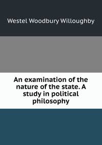 An examination of the nature of the state. A study in political philosophy