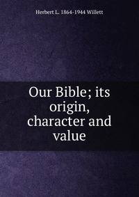 Our Bible; its origin, character and value