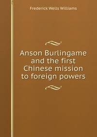 Anson Burlingame and the first Chinese mission to foreign powers