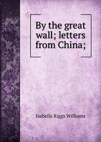 By the great wall; letters from China;