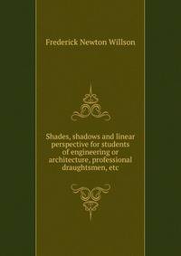 Shades, shadows and linear perspective for students of engineering or architecture, professional draughtsmen, etc