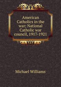 American Catholics in the war; National Catholic war council, 1917-1921