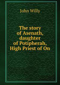 The story of Asenath, daughter of Potipherah, High Priest of On