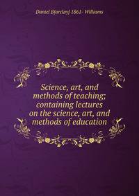 Science, art, and methods of teaching; containing lectures on the science, art, and methods of education