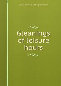 Gleanings of leisure hours