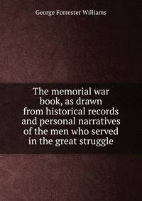 The memorial war book, as drawn from historical records and personal narratives of the men who served in the great struggle