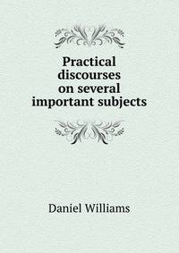 Practical discourses on several important subjects