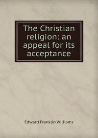 The Christian religion: an appeal for its acceptance