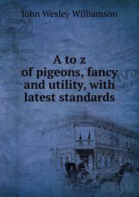 A to z of pigeons, fancy and utility, with latest standards