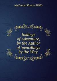 Inklings of Adventure, by the Author of 'pencillings by the Way'.