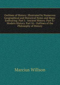 Outlines of History: Illustrated by Numerous Geographical and Historical Notes and Maps: Embracing: Part I.- Ancient History. Part Ii.- Modern History. Part Iii.- Outlines of the Philosophy of History