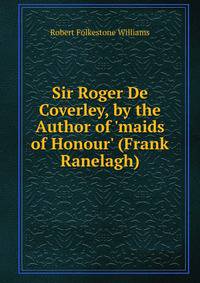 Sir Roger De Coverley, by the Author of 'maids of Honour' (Frank Ranelagh).