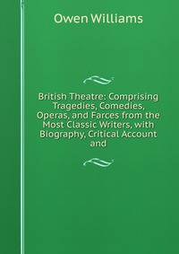 British Theatre: Comprising Tragedies, Comedies, Operas, and Farces from the Most Classic Writers, with Biography, Critical Account and