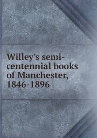 Willey's semi-centennial books of Manchester, 1846-1896