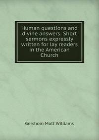 Human questions and divine answers: Short sermons expressly written for lay readers in the American Church