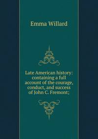 Late American history: containing a full account of the courage, conduct, and success of John C. Fremont;